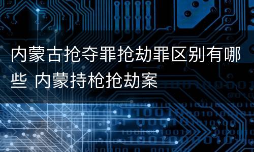 内蒙古抢夺罪抢劫罪区别有哪些 内蒙持枪抢劫案