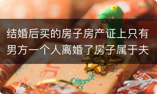 结婚后买的房子房产证上只有男方一个人离婚了房子属于夫妻共同财产吗