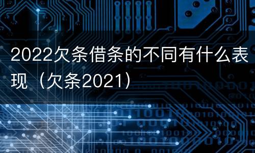 2022欠条借条的不同有什么表现（欠条2021）