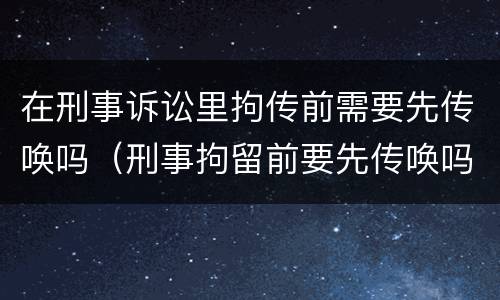 在刑事诉讼里拘传前需要先传唤吗（刑事拘留前要先传唤吗）