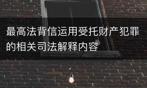 最高法背信运用受托财产犯罪的相关司法解释内容