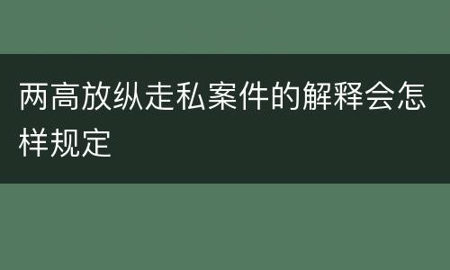 两高放纵走私案件的解释会怎样规定