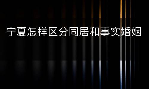 宁夏怎样区分同居和事实婚姻