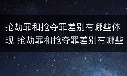 抢劫罪和抢夺罪差别有哪些体现 抢劫罪和抢夺罪差别有哪些体现呢