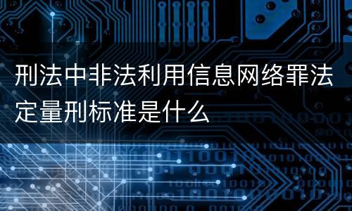 刑法中非法利用信息网络罪法定量刑标准是什么