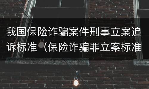 我国保险诈骗案件刑事立案追诉标准（保险诈骗罪立案标准2021）