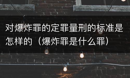 对爆炸罪的定罪量刑的标准是怎样的（爆炸罪是什么罪）
