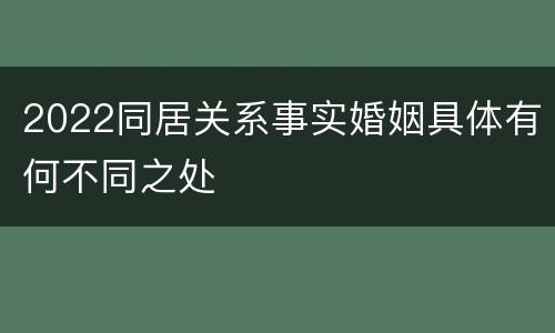 2022同居关系事实婚姻具体有何不同之处