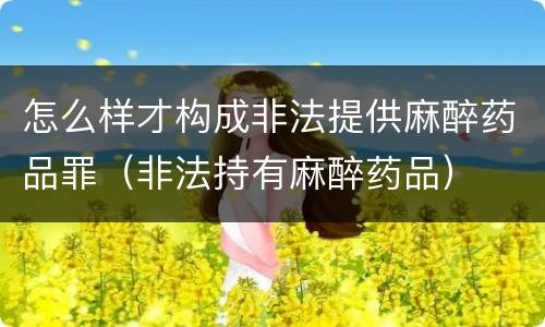 怎么样才构成非法提供麻醉药品罪（非法持有麻醉药品）