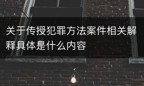 关于传授犯罪方法案件相关解释具体是什么内容