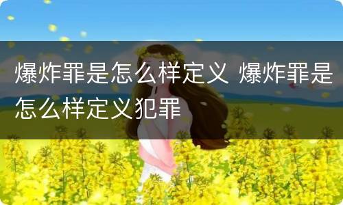 爆炸罪是怎么样定义 爆炸罪是怎么样定义犯罪
