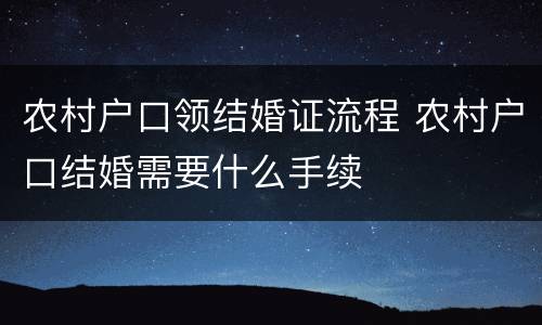 农村户口领结婚证流程 农村户口结婚需要什么手续