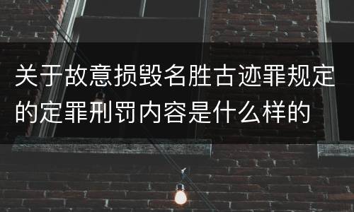 关于故意损毁名胜古迹罪规定的定罪刑罚内容是什么样的