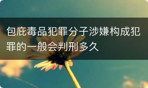 包庇毒品犯罪分子涉嫌构成犯罪的一般会判刑多久