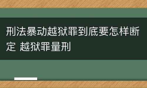 刑法暴动越狱罪到底要怎样断定 越狱罪量刑