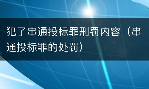 犯了串通投标罪刑罚内容（串通投标罪的处罚）