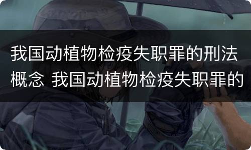我国动植物检疫失职罪的刑法概念 我国动植物检疫失职罪的刑法概念是什么