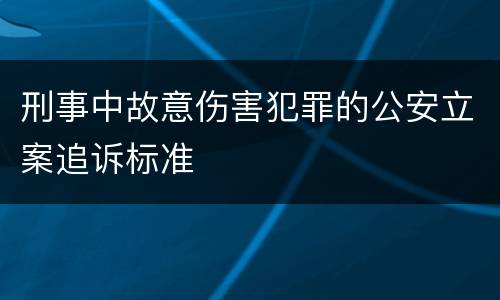 刑事中故意伤害犯罪的公安立案追诉标准