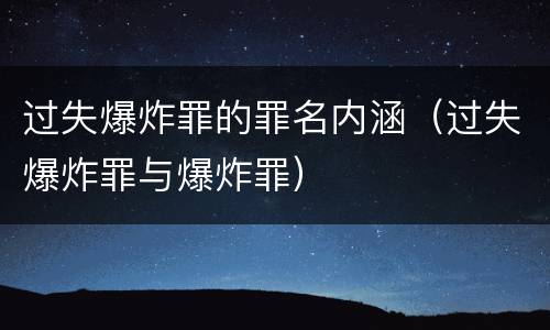 过失爆炸罪的罪名内涵（过失爆炸罪与爆炸罪）
