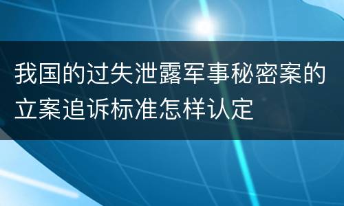 我国的过失泄露军事秘密案的立案追诉标准怎样认定