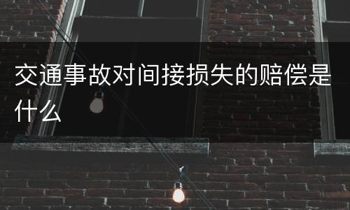 交通事故对间接损失的赔偿是什么