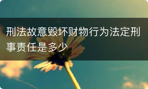 刑法故意毁坏财物行为法定刑事责任是多少
