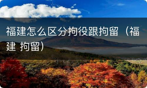 福建怎么区分拘役跟拘留（福建 拘留）