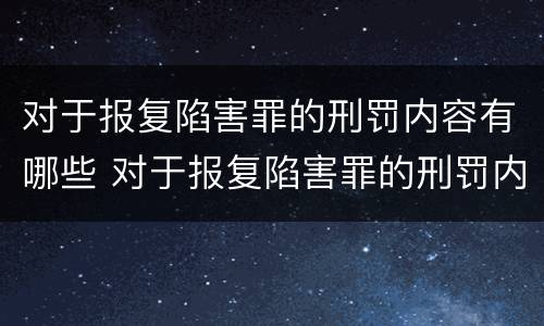 对于报复陷害罪的刑罚内容有哪些 对于报复陷害罪的刑罚内容有哪些呢