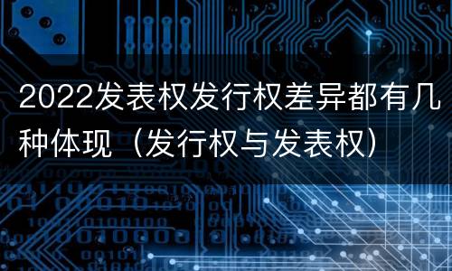 2022发表权发行权差异都有几种体现（发行权与发表权）