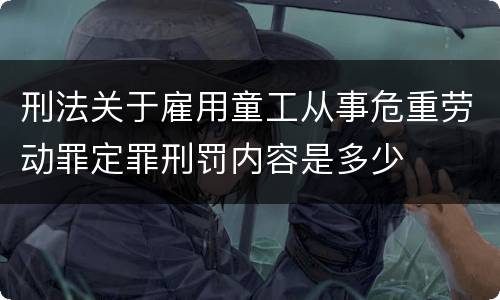 刑法关于雇用童工从事危重劳动罪定罪刑罚内容是多少