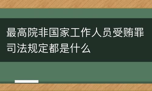 最高院非国家工作人员受贿罪司法规定都是什么