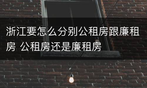 浙江要怎么分别公租房跟廉租房 公租房还是廉租房