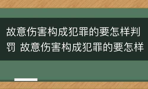 故意伤害构成犯罪的要怎样判罚 故意伤害构成犯罪的要怎样判罚才能缓刑