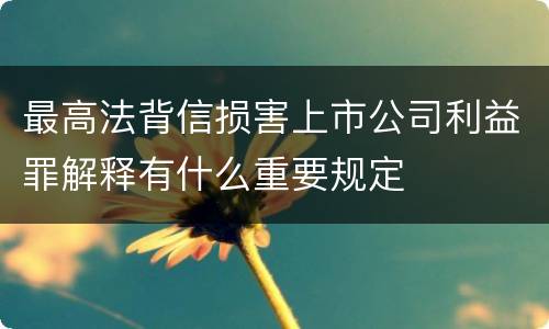 最高法背信损害上市公司利益罪解释有什么重要规定
