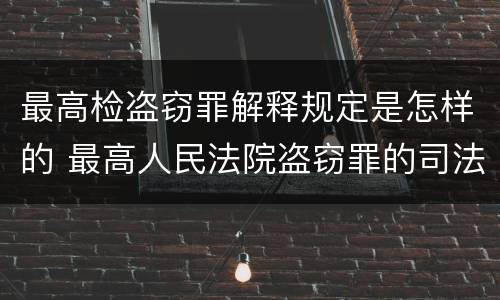最高检盗窃罪解释规定是怎样的 最高人民法院盗窃罪的司法解释