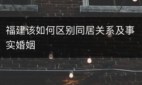 福建该如何区别同居关系及事实婚姻