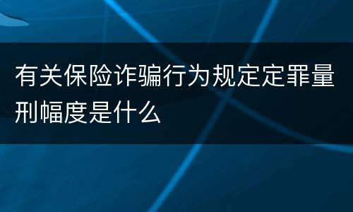 有关保险诈骗行为规定定罪量刑幅度是什么