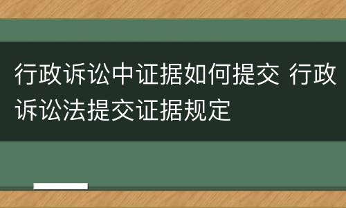 行政诉讼中证据如何提交 行政诉讼法提交证据规定