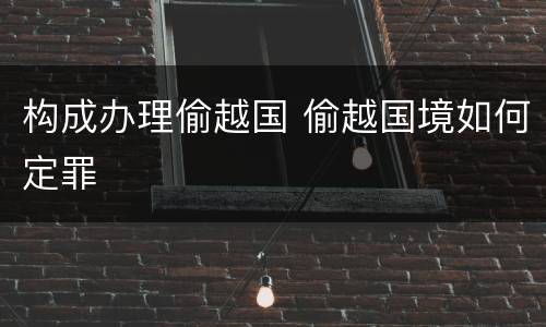 构成办理偷越国 偷越国境如何定罪