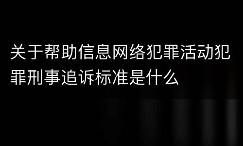 关于帮助信息网络犯罪活动犯罪刑事追诉标准是什么