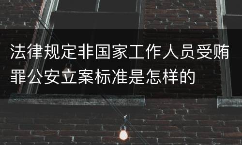 法律规定非国家工作人员受贿罪公安立案标准是怎样的