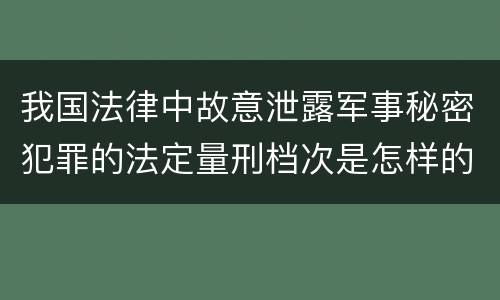 我国法律中故意泄露军事秘密犯罪的法定量刑档次是怎样的