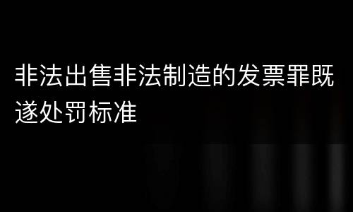 非法出售非法制造的发票罪既遂处罚标准