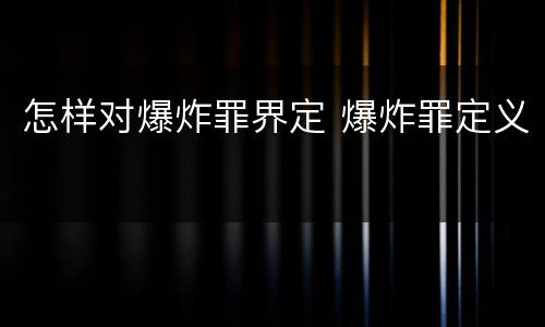 怎样对爆炸罪界定 爆炸罪定义