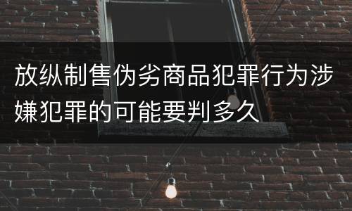 放纵制售伪劣商品犯罪行为涉嫌犯罪的可能要判多久