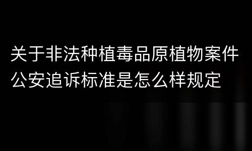 关于非法种植毒品原植物案件公安追诉标准是怎么样规定