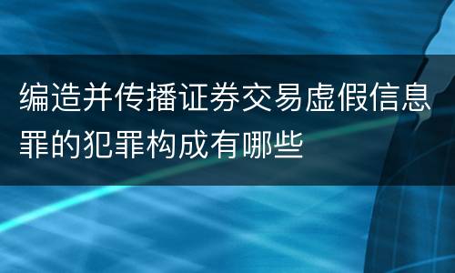 编造并传播证券交易虚假信息罪的犯罪构成有哪些