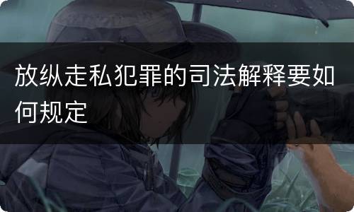 放纵走私犯罪的司法解释要如何规定