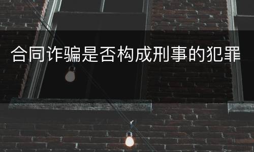 合同诈骗是否构成刑事的犯罪