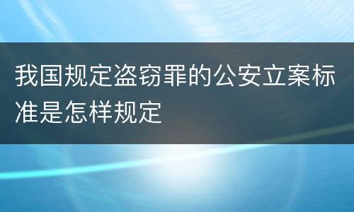 我国规定盗窃罪的公安立案标准是怎样规定